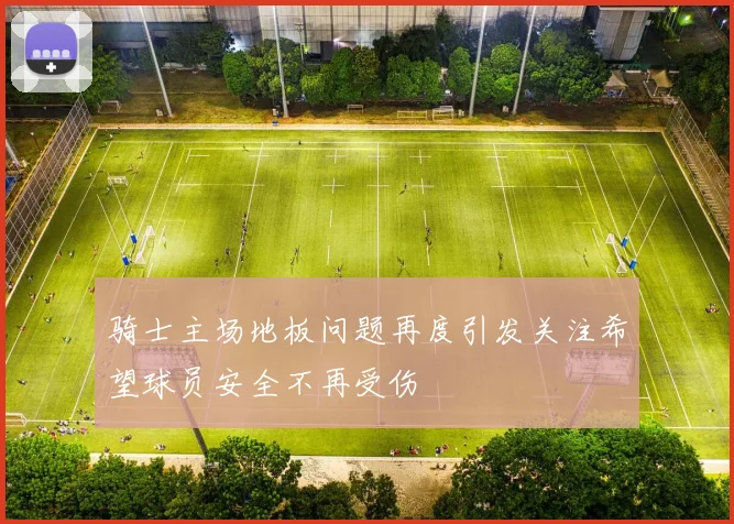 骑士主场地板问题再度引发关注希望球员安全不再受伤