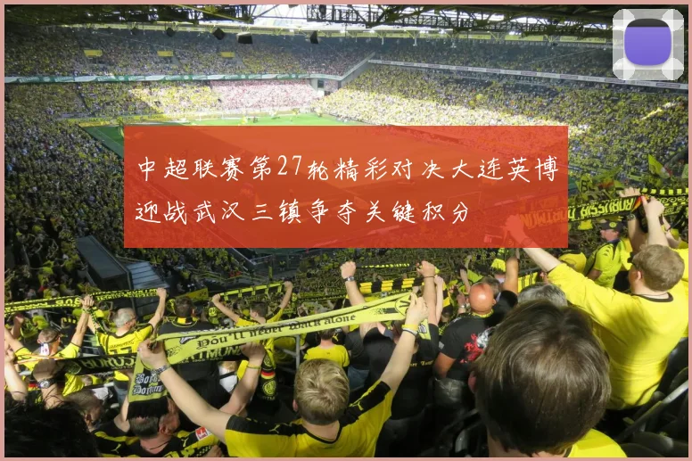 中超联赛第27轮精彩对决大连英博迎战武汉三镇争夺关键积分
