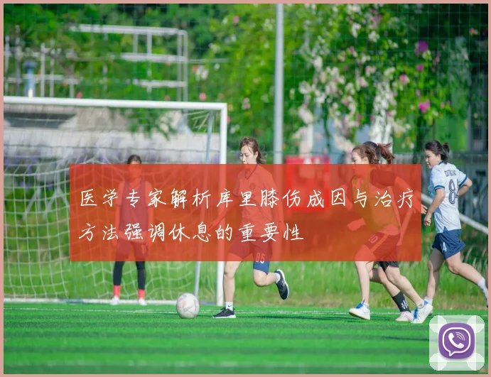 医学专家解析库里膝伤成因与治疗方法强调休息的重要性