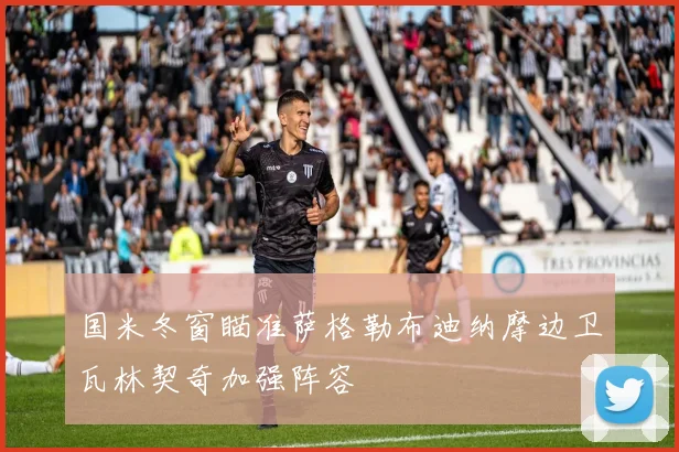 国米冬窗瞄准萨格勒布迪纳摩边卫瓦林契奇加强阵容