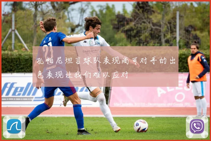 孔帕尼坦言球队表现尚可对手的出色表现让我们难以应对
