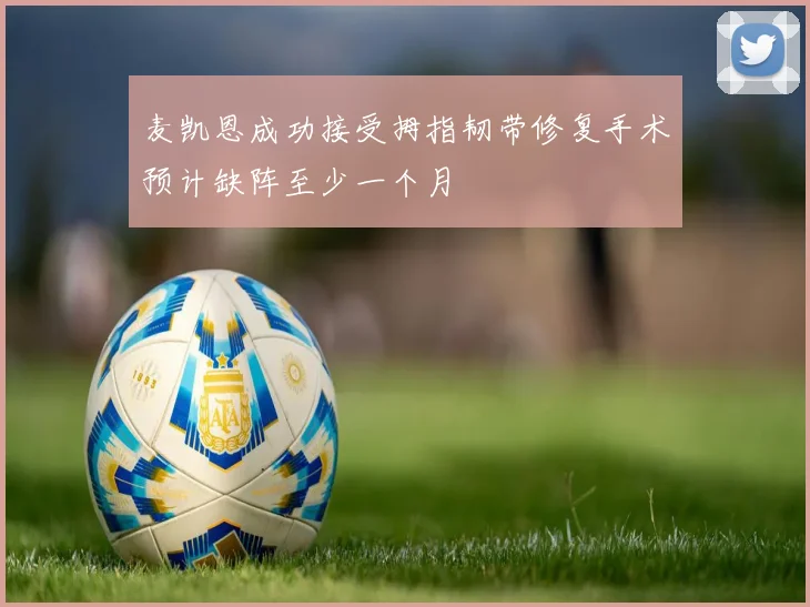 麦凯恩成功接受拇指韧带修复手术预计缺阵至少一个月