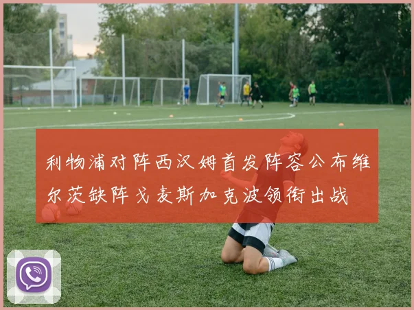 利物浦对阵西汉姆首发阵容公布维尔茨缺阵戈麦斯加克波领衔出战