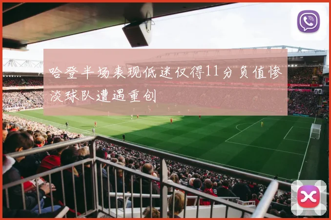 哈登半场表现低迷仅得11分负值惨淡球队遭遇重创