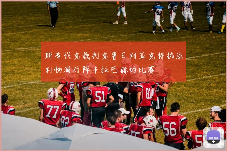 斯洛伐克裁判克鲁日利亚克将执法利物浦对阵卡拉巴赫的比赛